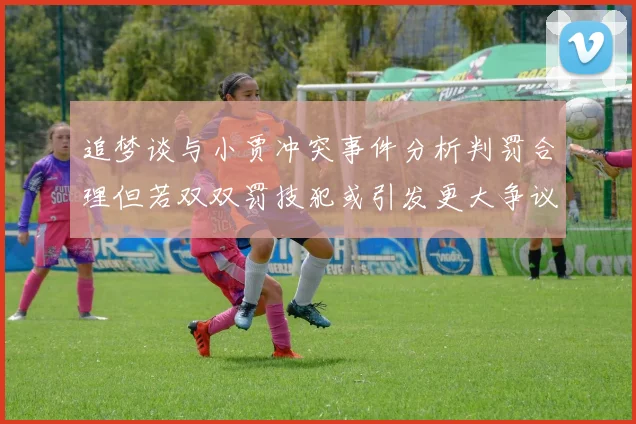 追梦谈与小贾冲突事件分析判罚合理但若双双罚技犯或引发更大争议