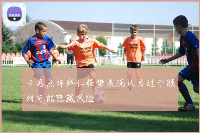 卡恩点评拜仁强势表现认为过于顺利可能隐藏风险