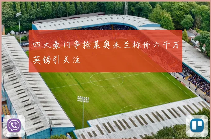 四大豪门争抢莱奥米兰标价六千万英镑引关注
