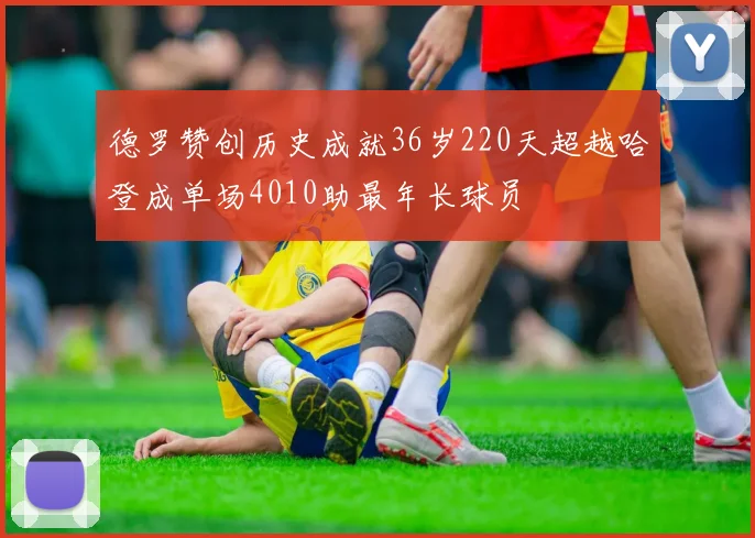 德罗赞创历史成就36岁220天超越哈登成单场4010助最年长球员