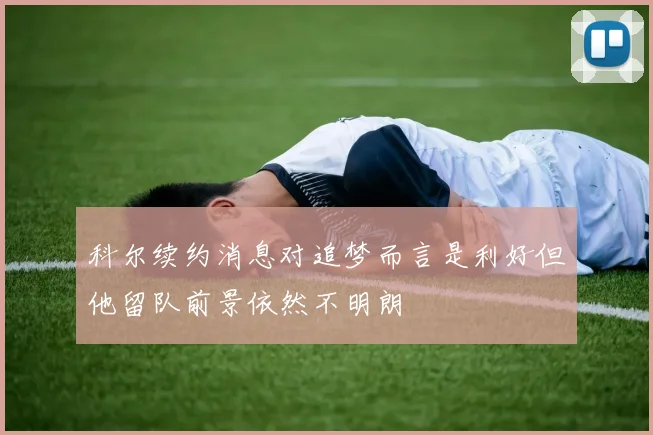 科尔续约消息对追梦而言是利好但他留队前景依然不明朗