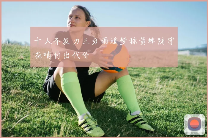 十人齐发力三分雨追梦称黄蜂防守花哨付出代价