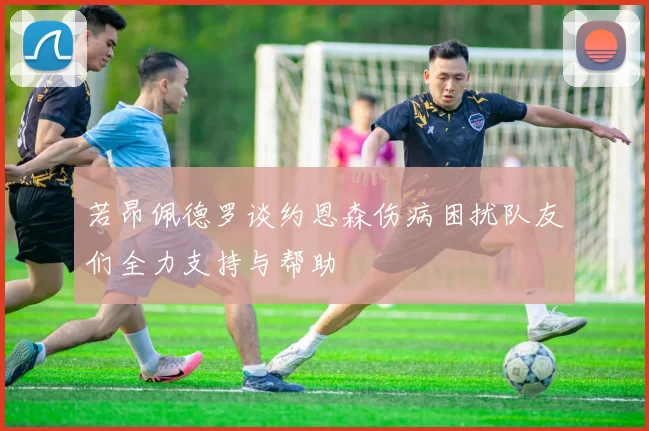若昂佩德罗谈约恩森伤病困扰队友们全力支持与帮助