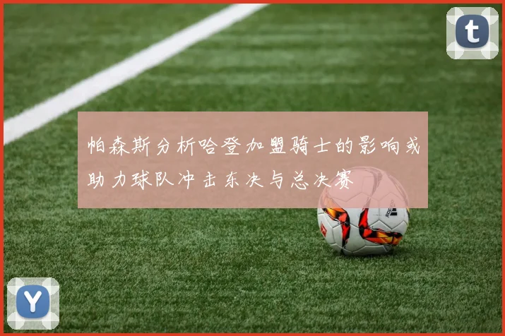 帕森斯分析哈登加盟骑士的影响或助力球队冲击东决与总决赛