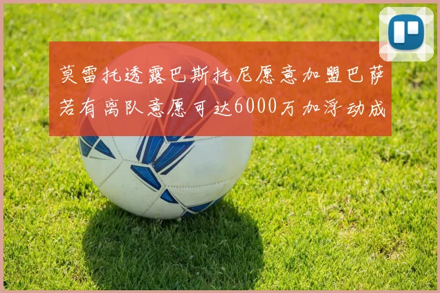 莫雷托透露巴斯托尼愿意加盟巴萨若有离队意愿可达6000万加浮动成交
