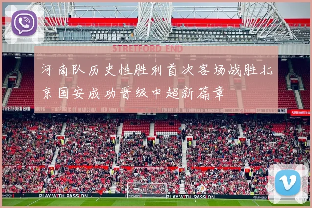 河南队历史性胜利首次客场战胜北京国安成功晋级中超新篇章