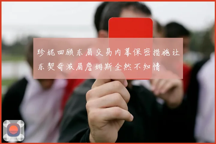 珍妮回顾东眉交易内幕保密措施让东契奇浓眉詹姆斯全然不知情
