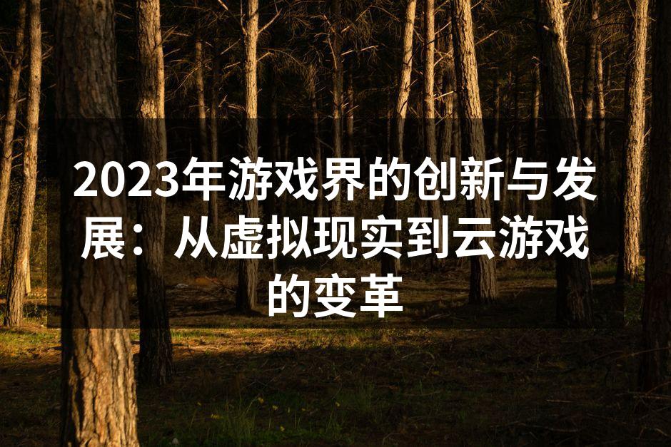 2023年游戏界的创新与发展：从虚拟现实到云游戏的变革