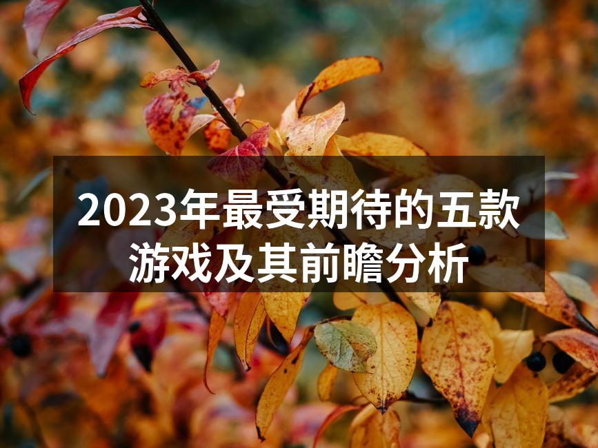 2023年最受期待的五款游戏及其前瞻分析