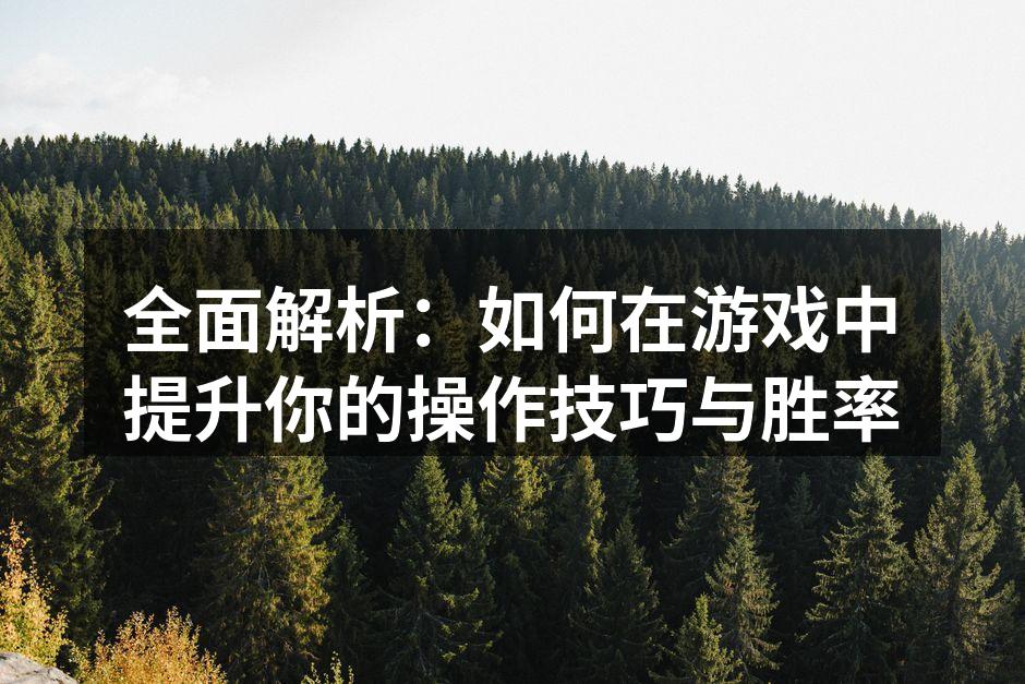 全面解析：如何在游戏中提升你的操作技巧与胜率