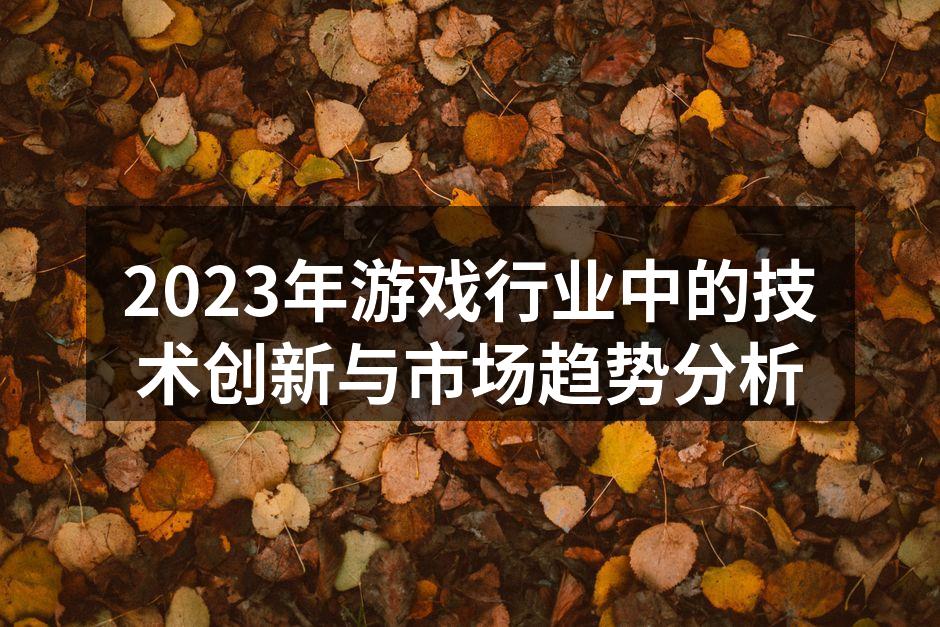 2023年游戏行业中的技术创新与市场趋势分析