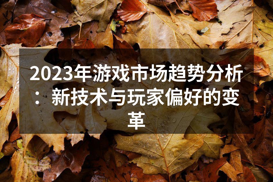 2023年游戏市场趋势分析：新技术与玩家偏好的变革